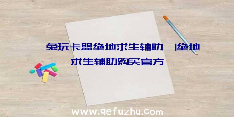 「兔玩卡盟绝地求生辅助」|绝地求生辅助购买官方